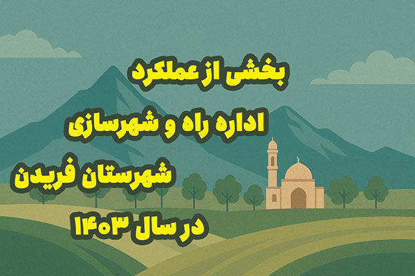 اطلاع نگاشت| بخشی از عملکرد اداره راه و شهرسازی شهرستان
فریدن در سال ۱۴۰۳