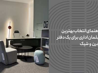 راهنمای انتخاب بهترین مبلمان اداری برای یک دفتر مدرن و شیک