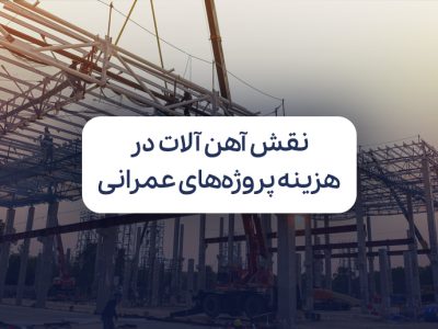 نقش مدیریت خرید آهن‌ آلات در کنترل هزینه پروژه‌های عمرانی
