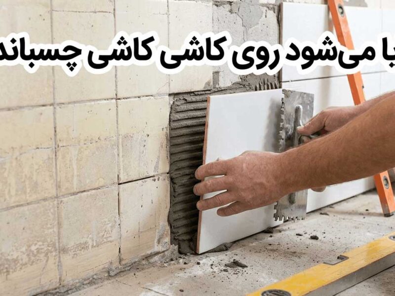 ایا میشود روی کاشی کاشی چسباند؟ {مراحل انجام و نکات فنی}